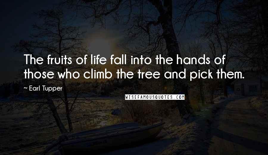 Earl Tupper Quotes: The fruits of life fall into the hands of those who climb the tree and pick them.