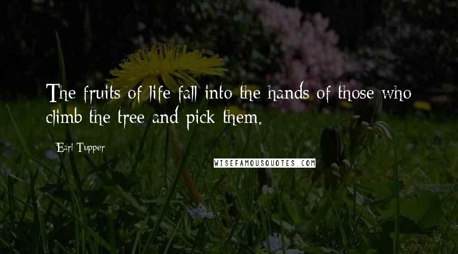 Earl Tupper Quotes: The fruits of life fall into the hands of those who climb the tree and pick them.