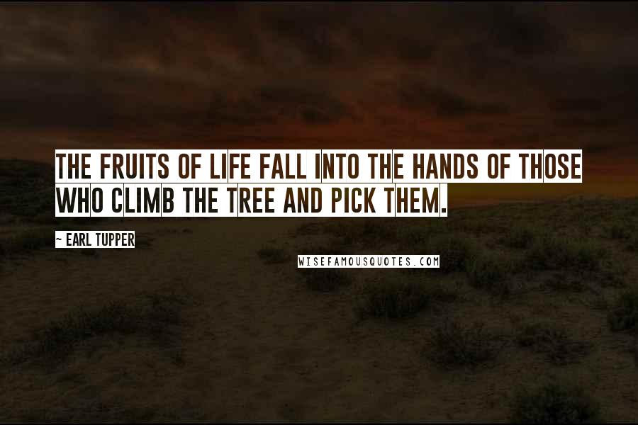 Earl Tupper Quotes: The fruits of life fall into the hands of those who climb the tree and pick them.