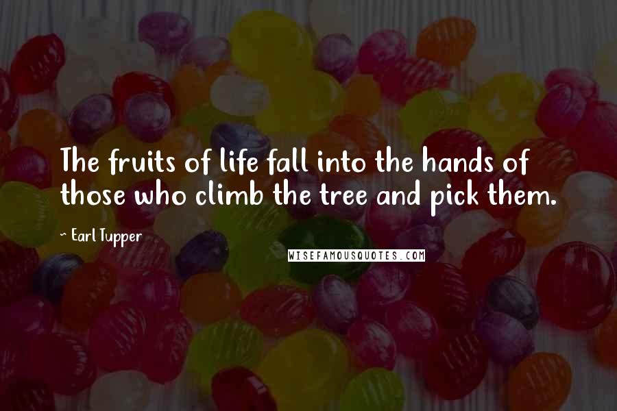 Earl Tupper Quotes: The fruits of life fall into the hands of those who climb the tree and pick them.