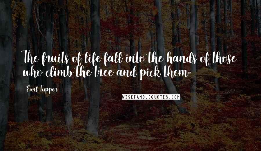 Earl Tupper Quotes: The fruits of life fall into the hands of those who climb the tree and pick them.