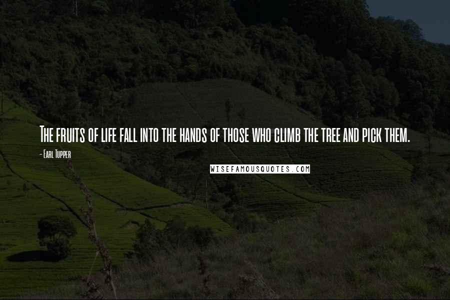 Earl Tupper Quotes: The fruits of life fall into the hands of those who climb the tree and pick them.