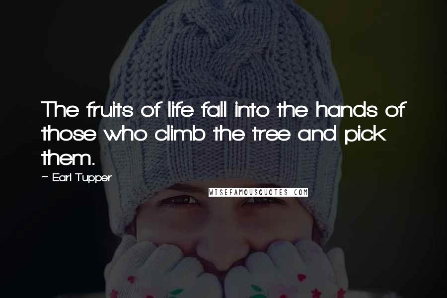 Earl Tupper Quotes: The fruits of life fall into the hands of those who climb the tree and pick them.