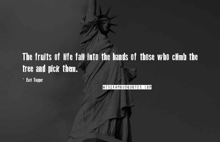 Earl Tupper Quotes: The fruits of life fall into the hands of those who climb the tree and pick them.