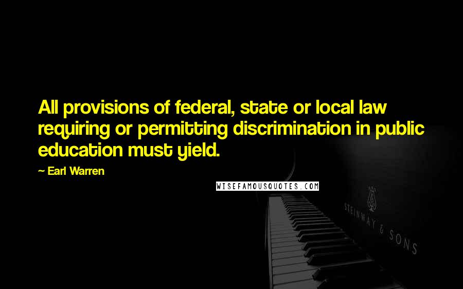 Earl Warren Quotes: All provisions of federal, state or local law requiring or permitting discrimination in public education must yield.