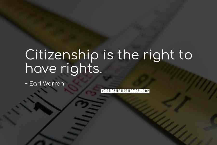 Earl Warren Quotes: Citizenship is the right to have rights.