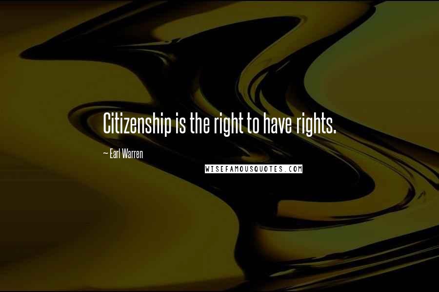 Earl Warren Quotes: Citizenship is the right to have rights.