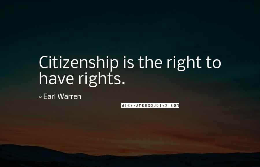 Earl Warren Quotes: Citizenship is the right to have rights.