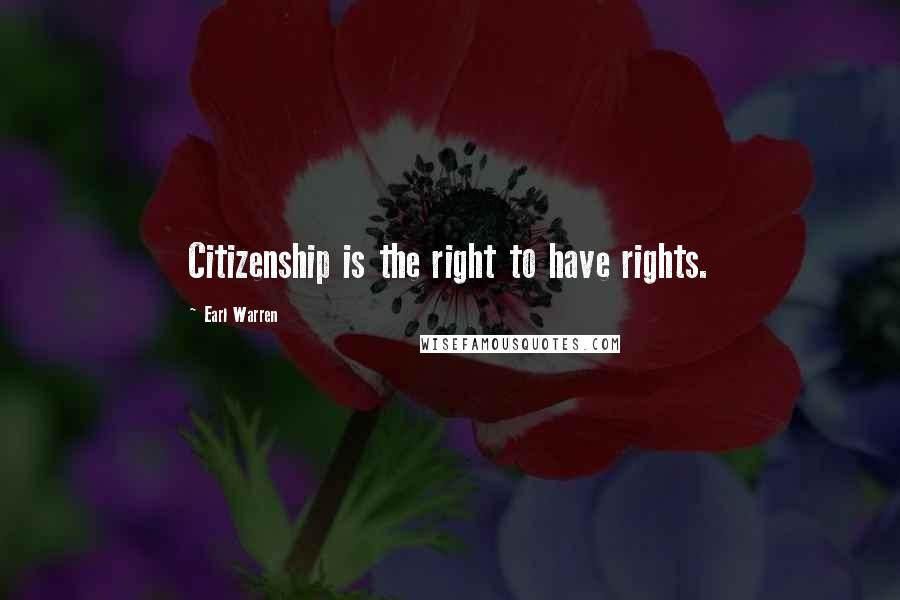 Earl Warren Quotes: Citizenship is the right to have rights.