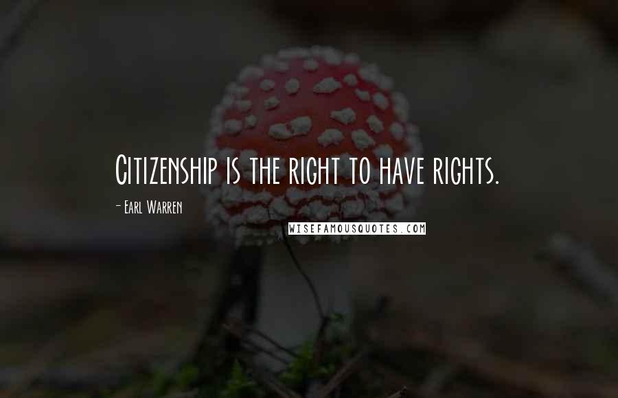 Earl Warren Quotes: Citizenship is the right to have rights.