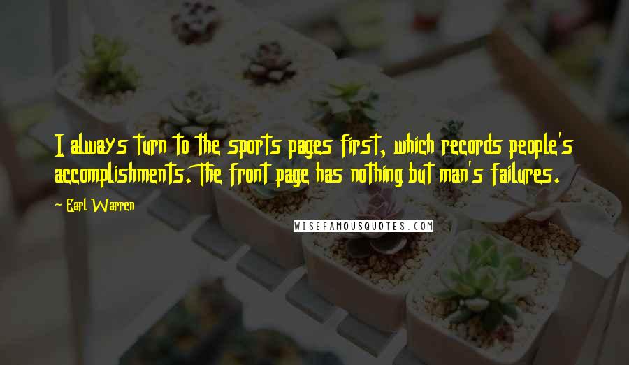 Earl Warren Quotes: I always turn to the sports pages first, which records people's accomplishments. The front page has nothing but man's failures.