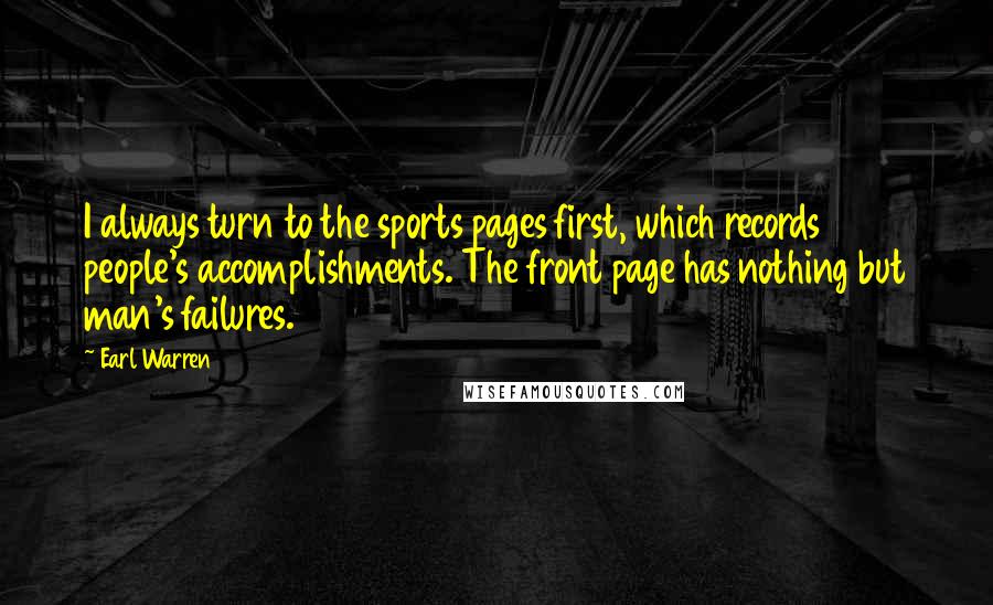Earl Warren Quotes: I always turn to the sports pages first, which records people's accomplishments. The front page has nothing but man's failures.
