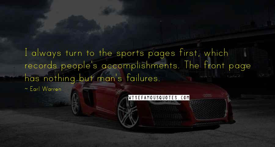 Earl Warren Quotes: I always turn to the sports pages first, which records people's accomplishments. The front page has nothing but man's failures.