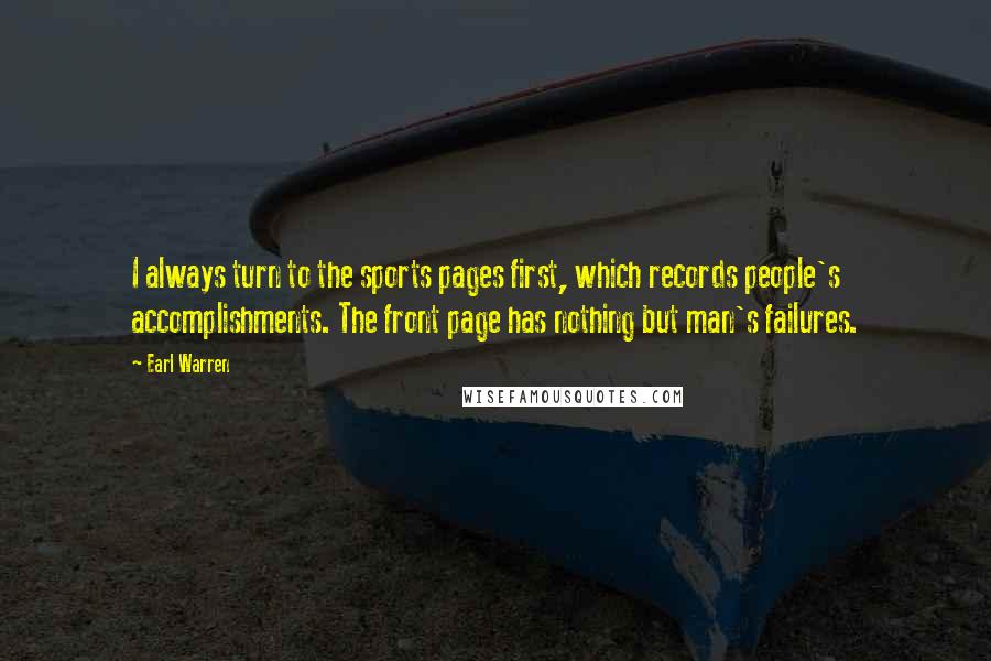 Earl Warren Quotes: I always turn to the sports pages first, which records people's accomplishments. The front page has nothing but man's failures.