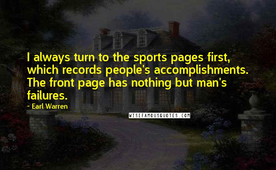 Earl Warren Quotes: I always turn to the sports pages first, which records people's accomplishments. The front page has nothing but man's failures.