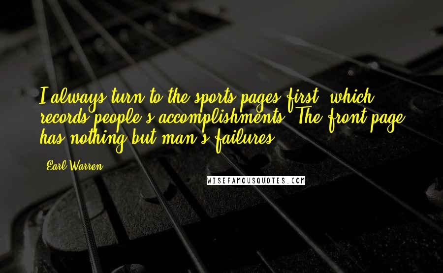 Earl Warren Quotes: I always turn to the sports pages first, which records people's accomplishments. The front page has nothing but man's failures.
