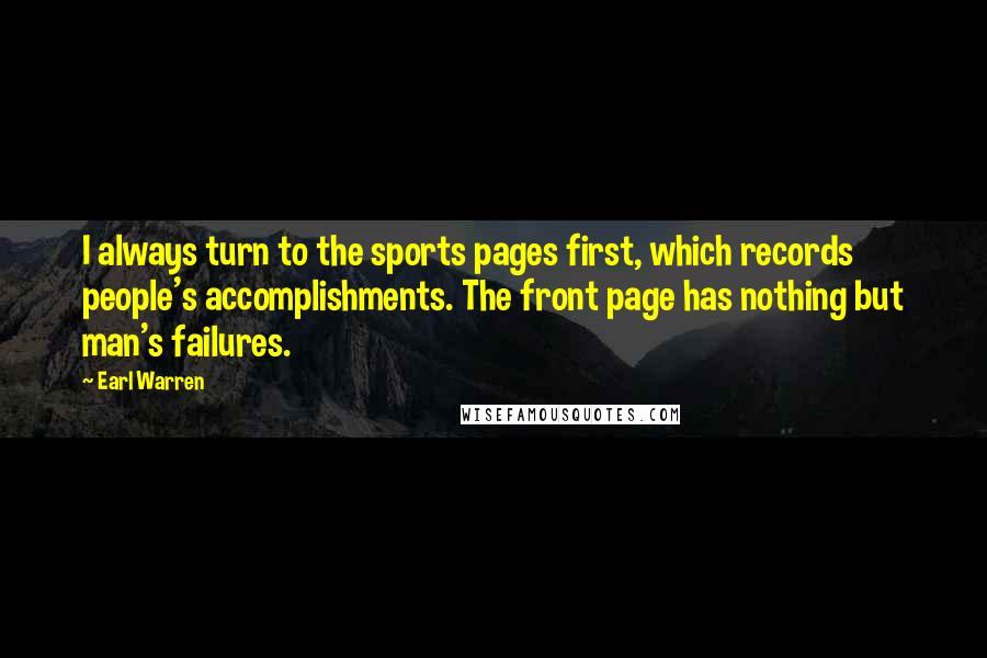 Earl Warren Quotes: I always turn to the sports pages first, which records people's accomplishments. The front page has nothing but man's failures.