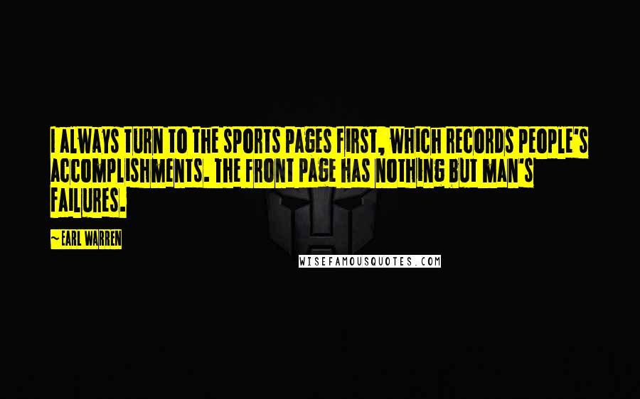 Earl Warren Quotes: I always turn to the sports pages first, which records people's accomplishments. The front page has nothing but man's failures.
