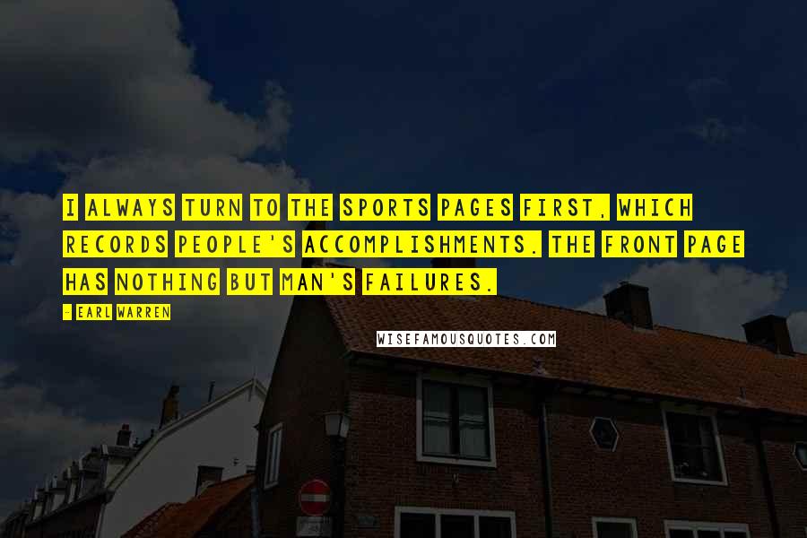 Earl Warren Quotes: I always turn to the sports pages first, which records people's accomplishments. The front page has nothing but man's failures.