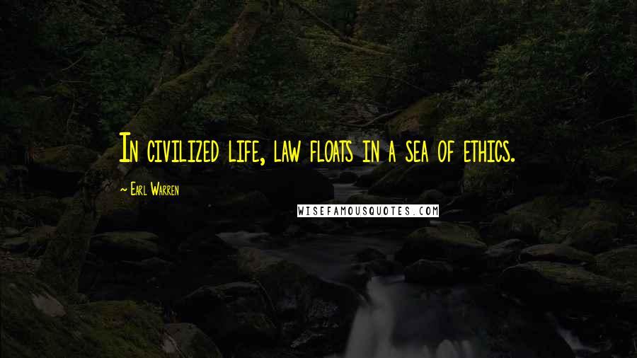 Earl Warren Quotes: In civilized life, law floats in a sea of ethics.