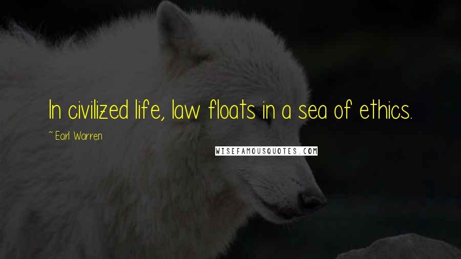 Earl Warren Quotes: In civilized life, law floats in a sea of ethics.