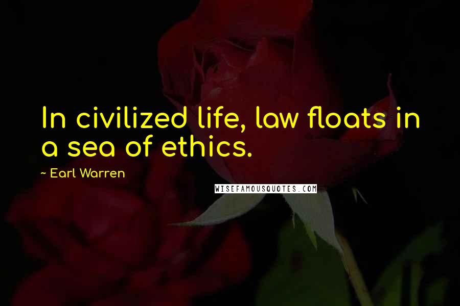 Earl Warren Quotes: In civilized life, law floats in a sea of ethics.