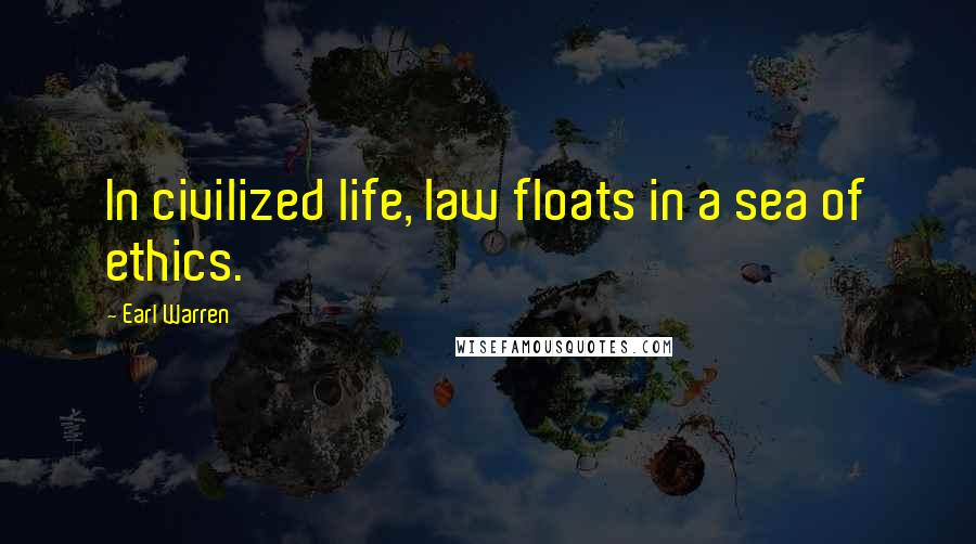 Earl Warren Quotes: In civilized life, law floats in a sea of ethics.