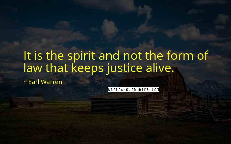 Earl Warren Quotes: It is the spirit and not the form of law that keeps justice alive.