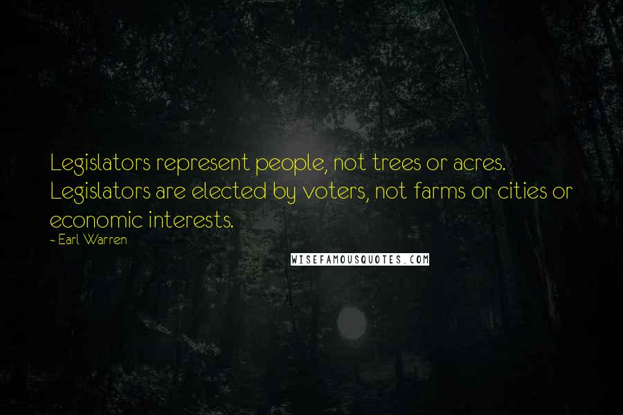 Earl Warren Quotes: Legislators represent people, not trees or acres. Legislators are elected by voters, not farms or cities or economic interests.