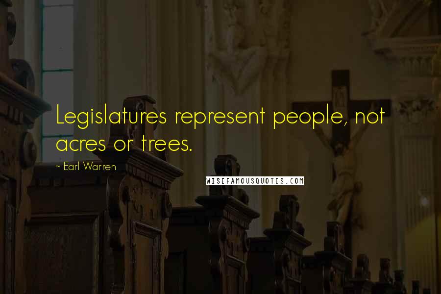 Earl Warren Quotes: Legislatures represent people, not acres or trees.