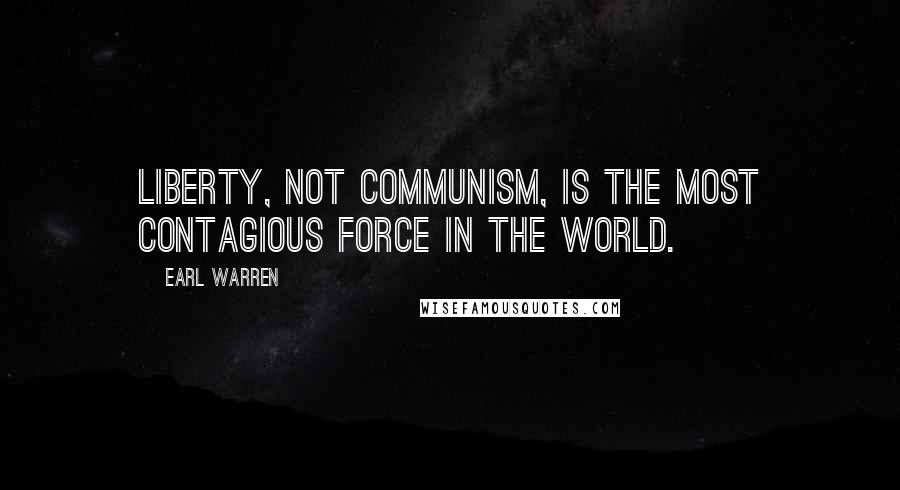 Earl Warren Quotes: Liberty, not communism, is the most contagious force in the world.