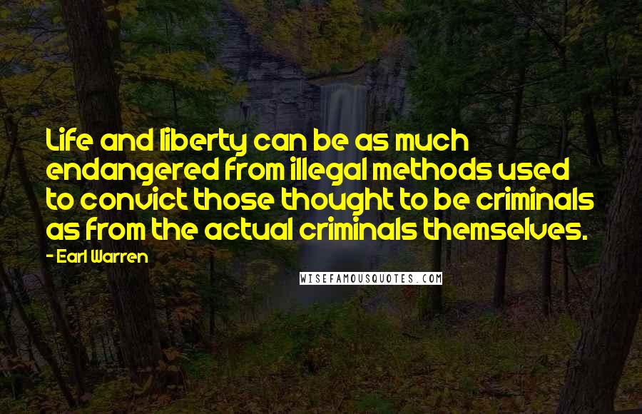 Earl Warren Quotes: Life and liberty can be as much endangered from illegal methods used to convict those thought to be criminals as from the actual criminals themselves.