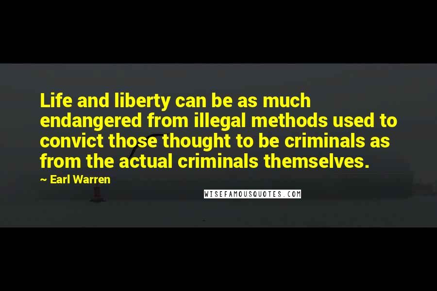 Earl Warren Quotes: Life and liberty can be as much endangered from illegal methods used to convict those thought to be criminals as from the actual criminals themselves.