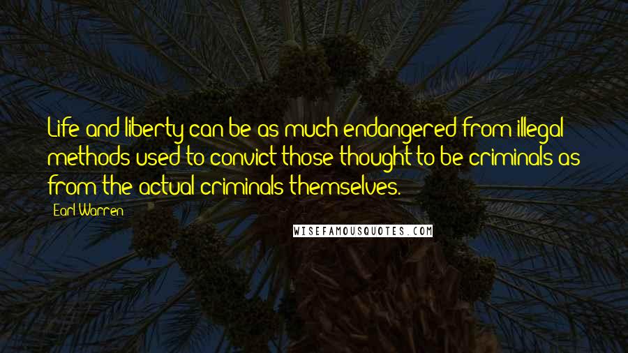 Earl Warren Quotes: Life and liberty can be as much endangered from illegal methods used to convict those thought to be criminals as from the actual criminals themselves.