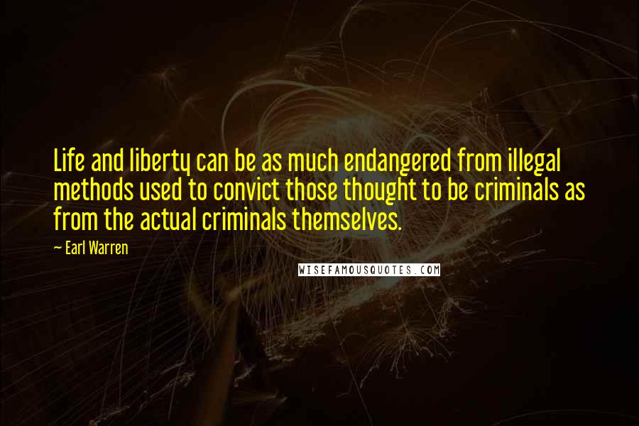 Earl Warren Quotes: Life and liberty can be as much endangered from illegal methods used to convict those thought to be criminals as from the actual criminals themselves.