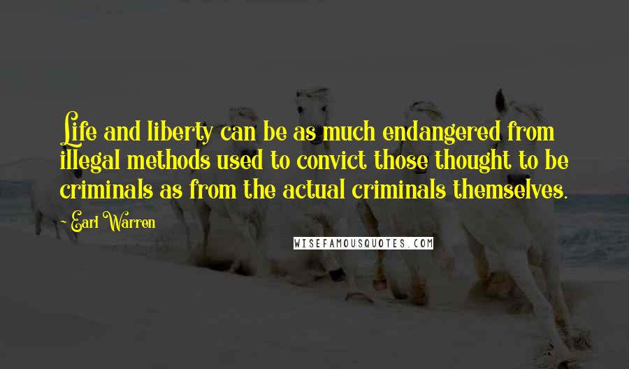 Earl Warren Quotes: Life and liberty can be as much endangered from illegal methods used to convict those thought to be criminals as from the actual criminals themselves.