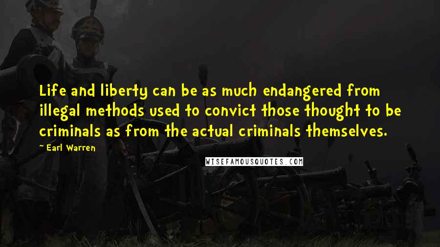 Earl Warren Quotes: Life and liberty can be as much endangered from illegal methods used to convict those thought to be criminals as from the actual criminals themselves.