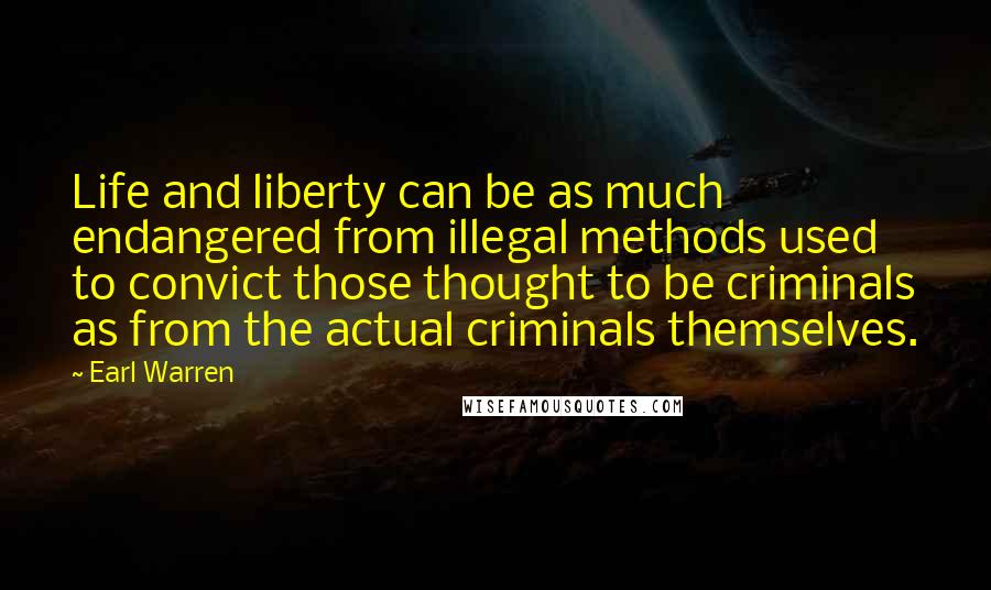 Earl Warren Quotes: Life and liberty can be as much endangered from illegal methods used to convict those thought to be criminals as from the actual criminals themselves.