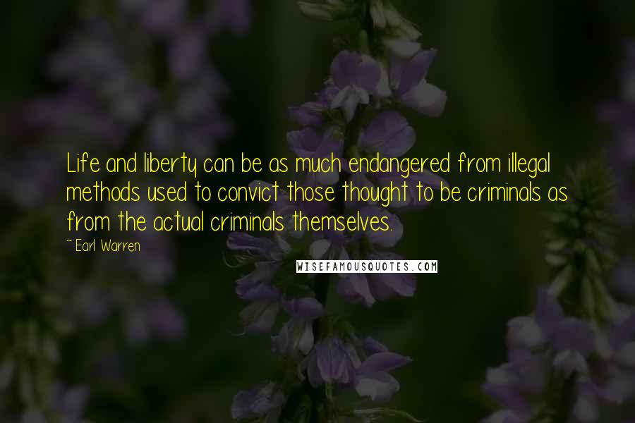 Earl Warren Quotes: Life and liberty can be as much endangered from illegal methods used to convict those thought to be criminals as from the actual criminals themselves.