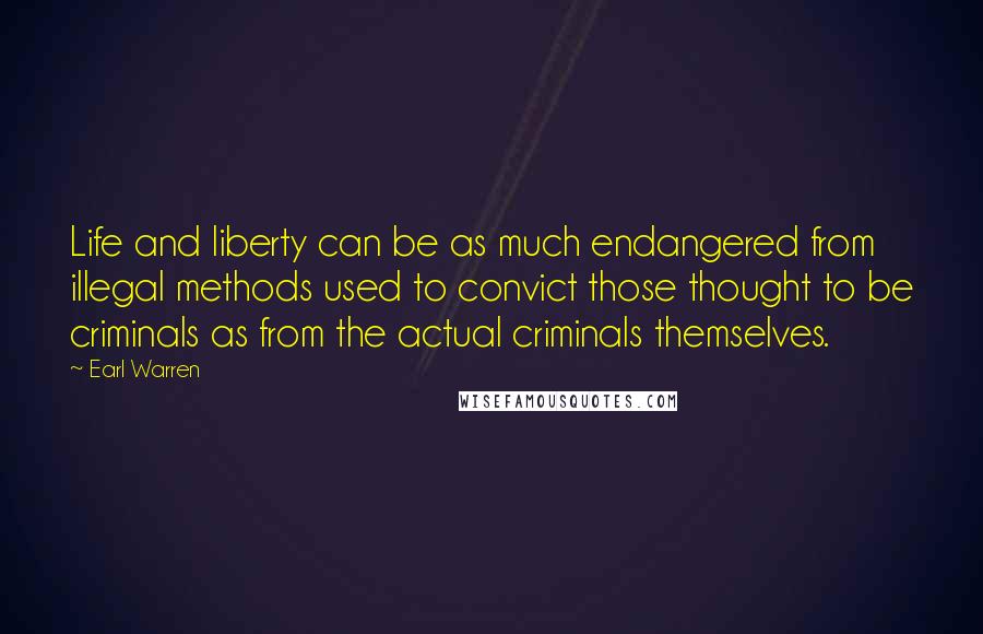 Earl Warren Quotes: Life and liberty can be as much endangered from illegal methods used to convict those thought to be criminals as from the actual criminals themselves.