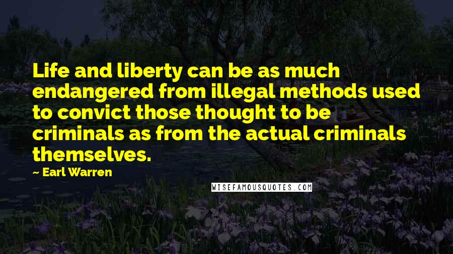 Earl Warren Quotes: Life and liberty can be as much endangered from illegal methods used to convict those thought to be criminals as from the actual criminals themselves.