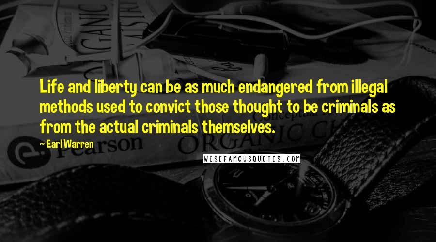 Earl Warren Quotes: Life and liberty can be as much endangered from illegal methods used to convict those thought to be criminals as from the actual criminals themselves.