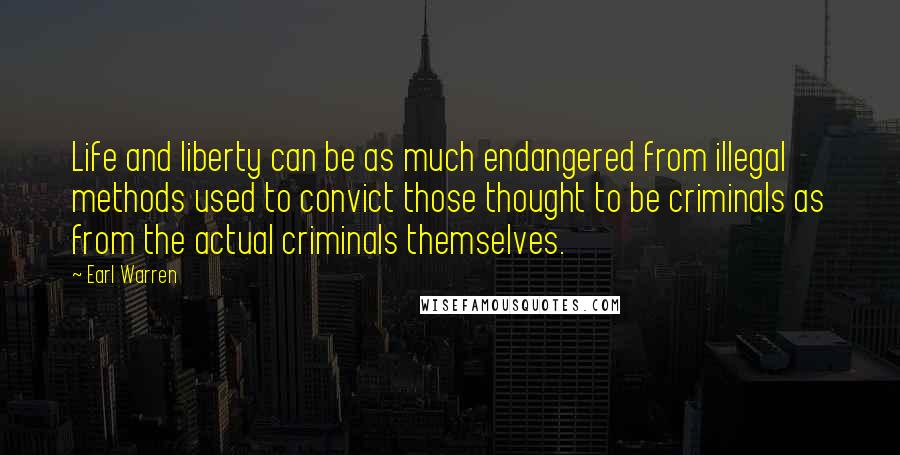 Earl Warren Quotes: Life and liberty can be as much endangered from illegal methods used to convict those thought to be criminals as from the actual criminals themselves.