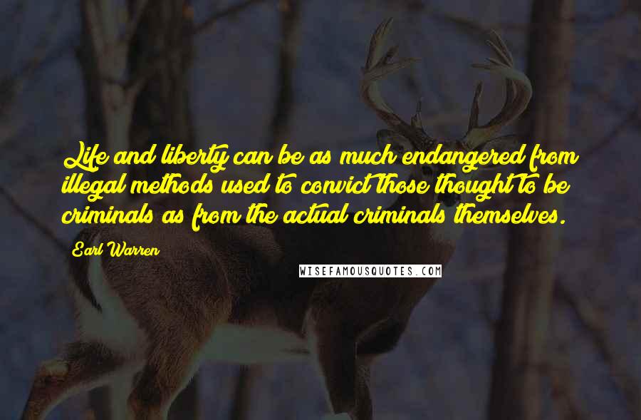 Earl Warren Quotes: Life and liberty can be as much endangered from illegal methods used to convict those thought to be criminals as from the actual criminals themselves.