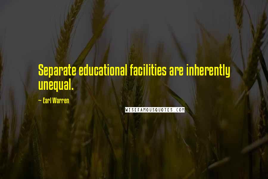 Earl Warren Quotes: Separate educational facilities are inherently unequal.