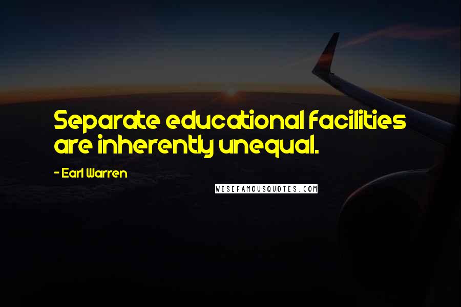 Earl Warren Quotes: Separate educational facilities are inherently unequal.