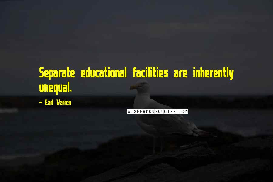 Earl Warren Quotes: Separate educational facilities are inherently unequal.