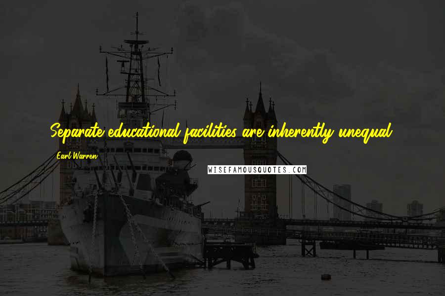 Earl Warren Quotes: Separate educational facilities are inherently unequal.