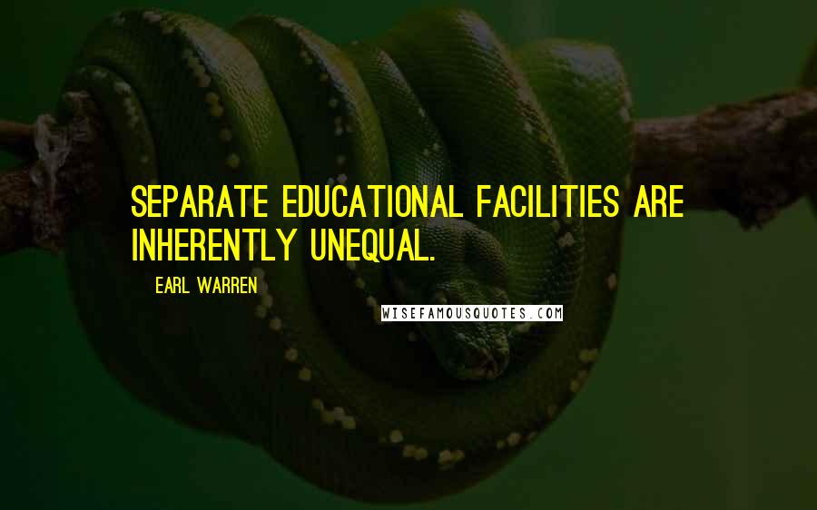 Earl Warren Quotes: Separate educational facilities are inherently unequal.