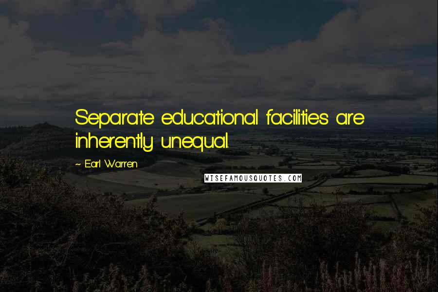 Earl Warren Quotes: Separate educational facilities are inherently unequal.